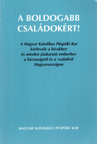 A boldogabb csal�dok�rt!  - A Magyar Katolikus P�sp�ki Kar k�rlevele a h�vekhez �s minden j�akarat� emberhez a h�zass�gr�l �s a csal�dr�l Magyarorsz�gon