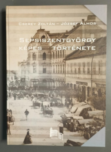 Cserey Zoltán-József Álmos - Sepsiszentgyörgy képes története