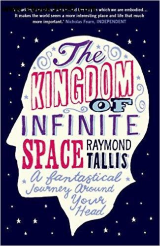 Raymond Tallis - The Kingdom of Infinite Space: A Fantastical Journey around Your Head