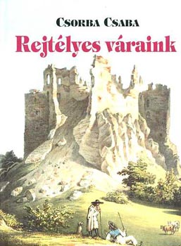 Csorba Csaba - Rejtélyes váraink