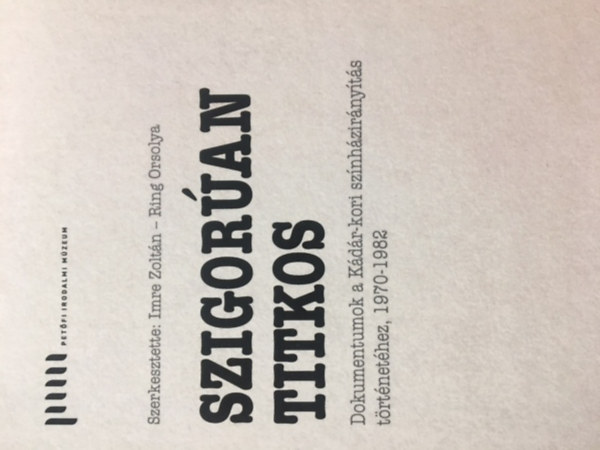 Ring Orsolya Imre Zoltn - Szigoran titkos - Dokumentumok a Kdr-kori sznhzirnyts trtnethez, 1970-1982