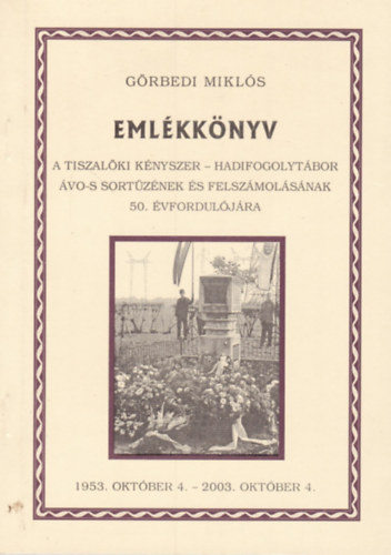 Görbedi Miklós - Emlékkönyv - A tiszalöki kényszer-hadifogolytábor ÁVO-s sortüzének és felszámolásának 50. évfordulójára
