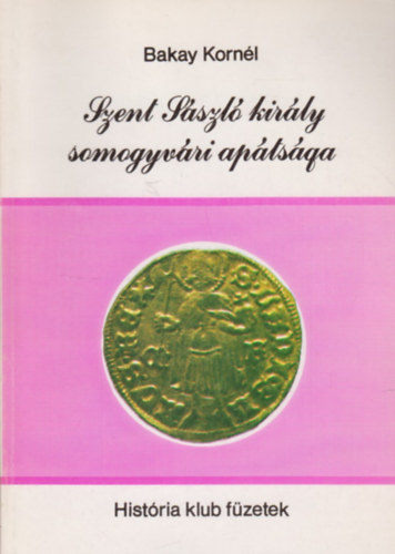 Bakay Kornél - Szent László király somogyvári apátsága