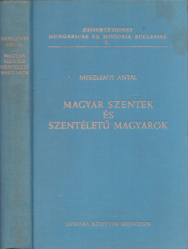Meszlnyi Antal - Magyar szentek s szentlet magyarok (Dissertationes Hungaricae Ex Historia Ecclesiae V.)