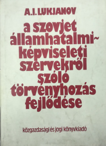A. I. Lukjanov - A szovjet �llamhatalmi-k�pviseleti szervekr�l sz�l� t�rv�nyhoz�s fejl�d�se