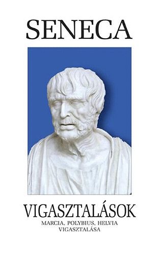 Lucius Annaeus Seneca - Vigasztalsok - Marcia, Polybius, Helvia vigasztalsa