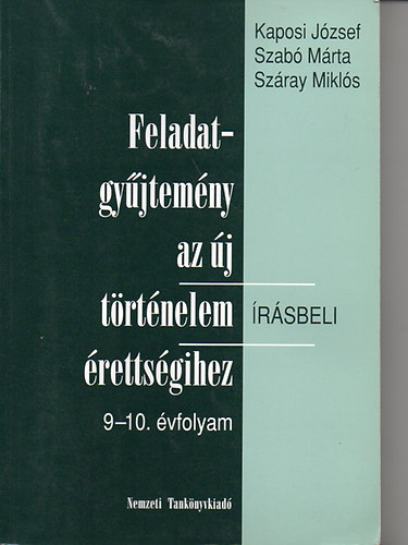 Kaposi Jzsef; Szab Mrta; Szray Mikls - Feladatgyjtemny az j trtnelem rsbeli rettsgihez 9-10. vf.
