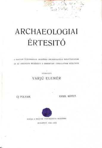 Varjú Elemér (szerk.) - Archaeologiai értesítő - Új folyam XXXIX. kötet