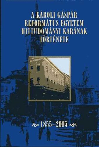 Lad�nyi S�ndor  (szerk.) - A K�roli G�sp�r Reform�tus Egyetem Hittudom�nyi Kar�nak T�rt�nete