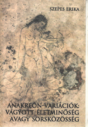 Szepes Erika - Anakre�n-vari�ci�k: V�gyott �letmin�s�g avagy sorsk�z�ss�g?