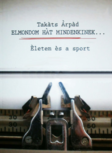 Takáts Árpád - Elmondom hát mindenkinek... Életem és a sport