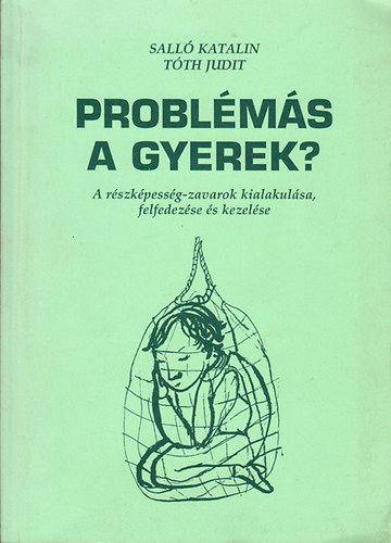 Sall� Katalin; T�th Judit - Probl�m�s a gyerek? A r�szk�pess�g-zavarok kialakul�sa, felfedez�se �s kezel�se.