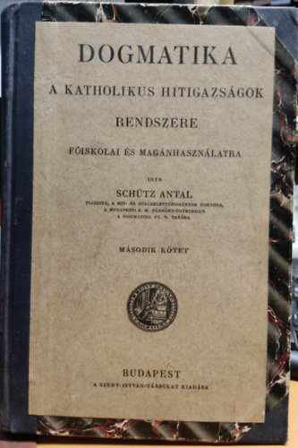 Schtz Antal - Dogmatika: A katolikus hitigazsgok rendszere II.