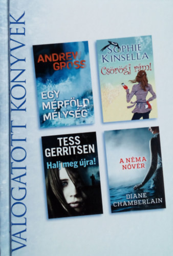 Andrew Gross; Sophie Kinsella; Tess Gerritsen; Diane Chamberlain - Egy mrfld mlysg - Csrgj rm! - Halj meg jra! - A nma nvr (Vlogatott Knyvek)