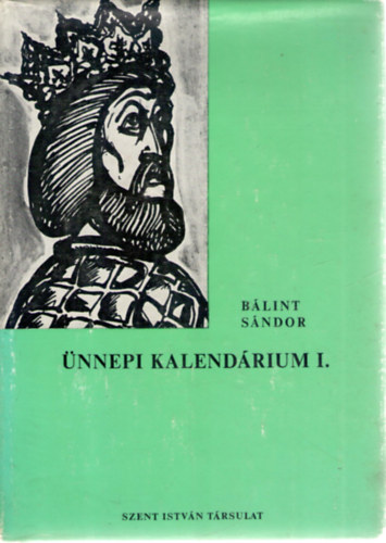 Bálint Sándor - Ünnepi kalendárium - A Mária-ünnepek és jelesebb napok hazai és közép-európai hagyományvilágból -- I. kötet: December 1 - Június 30
