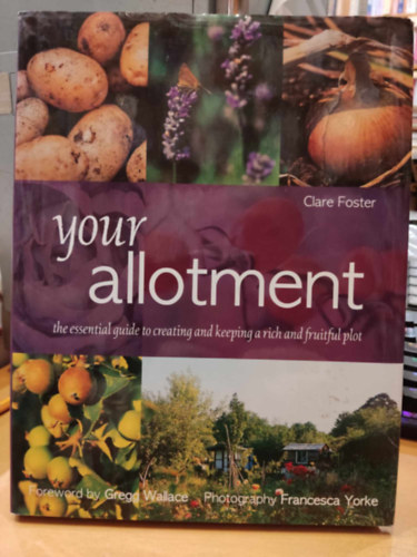 Gregg Wallace, Francesca Yorke  Clare Foster (photo) - Your Allotment: The Essential guide to Creating and Keeping a Rich and Fruitful Plot