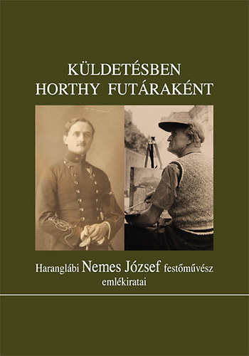 Haranglábi Nemes József - Küldetésben Horthy futáraként - Haranglábi Nemes József emlékiratai
