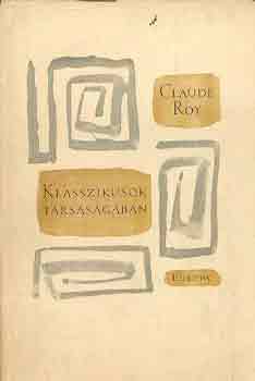 Claude Roy - Klasszikusok t�rsas�g�ban