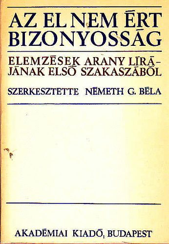 Németh G. Béla - Az el nem ért bizonyosság (elemzések Arany lírájának első szakaszáról)