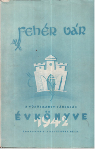 Vitéz Szarka Géza - Fehér vár - A székesfehérvári Vörösmarty társaság évkönyve 1942