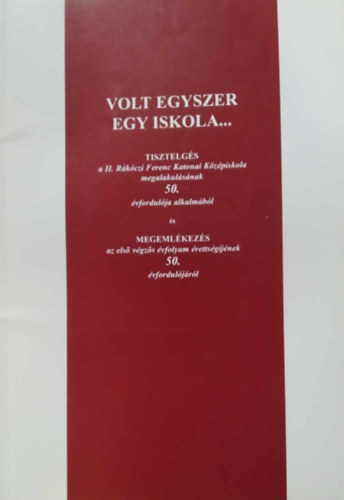 Hrai Tibor - Volt egyszer egy iskola... Tisztelgs a II. Rkczi Ferenc Katonai Kzpiskola megalakulssnak 50. vfordulja alkalmbl s...