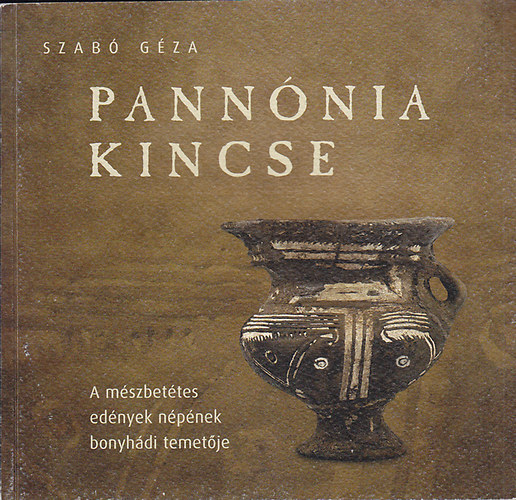 Szab� G�za - Pann�nia kincse: A m�szbet�tes ed�nyek n�p�nek bonyh�di temet�je. Schatz von Pannonien: Das Gr�berfeld der inkrustierten Keramik von Bonyh�d