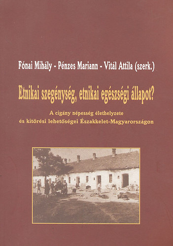 Fónai Mihály; Pénzes Mariann; Vitál Attila (szerk.) - Etnikai szegénység, etnikai egészségi állapot? - A cigány népesség élethelyzete és kitörési lehetőségei Északkelet-Magyarországon