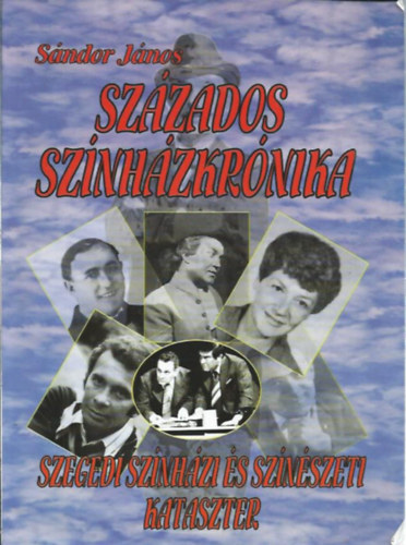 Sándor János - Százados színházkrónika - Szegedi színházi és színészeti kataszter
