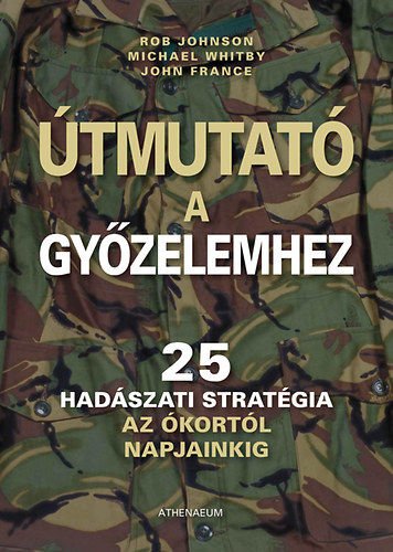 Rob Johnson, Michael Whitby John France - �tmutat� a gy�zelemhez - 25 had�szati strat�gia az �kort�l napjainkig