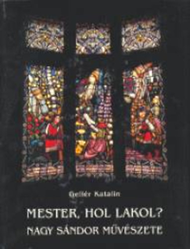 Gellr Katalin - Mester, hol lakol? Nagy Sndor mvszete