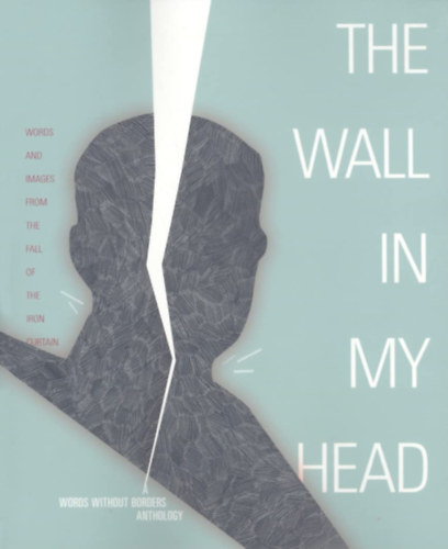 Words Without Borders  (szerk.) - The Wall in My Head: Words and Images from the Fall of the Iron Curtain