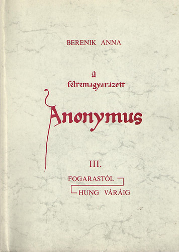 Berenik Anna - A flremagyarzott Anonymus III. (Fogarastl - Hung vrig)