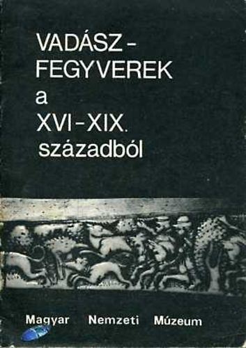 Dr. Temesv�ry Ferenc - Vad�szfegyverek a XVI-XIX. sz�zadb�l VEZET� A MAGYAR NEMZETI M�ZEUM VAD�SZFEGYVEREK C. KI�LL�T�S�HOZ