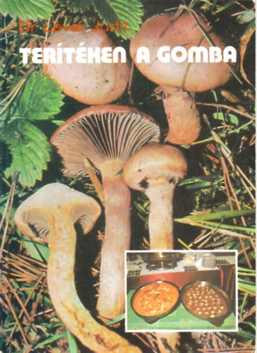 Dr. Gelegonya Katalin Lévai Judit (szerk.), Dr. Balázs Sándor (lektor), Dr. Bíró György (lektor) - Terítéken a gomba - A gomba mint élelmiszer / Gombamérgezések / Ehető gombák / A gomba mint élelmiszer