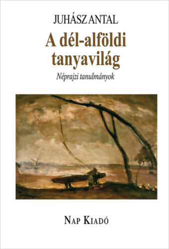 Juhász Antal - A dél-alföldi tanyavilág