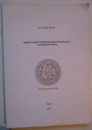 Dr. Forg� Istv�n - Mak� v�ros t�rt�neti kronol�gi�ja a kezdetekt�l 1983-ig