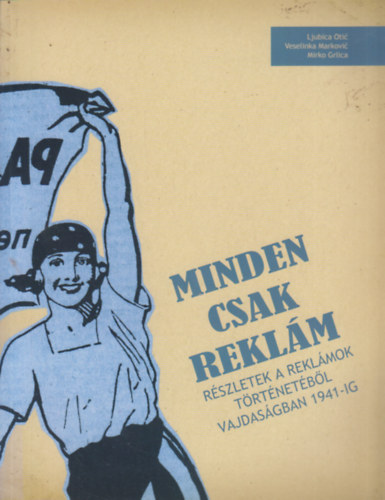 Veselinka Markovic, Mirko Grlica Ljubica Otic - Minden csak rekl�m - R�szletek a rekl�mok t�rt�net�b�l Vajdas�gban 1941-ig