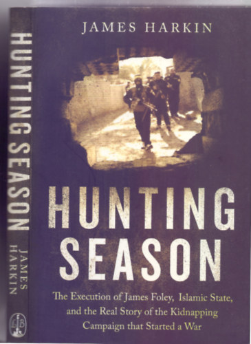 James Harkin - Hunting Season: The Execution of James Foley, Islamic State, and the Real Story of the Kidnapping Campaign that Started a War