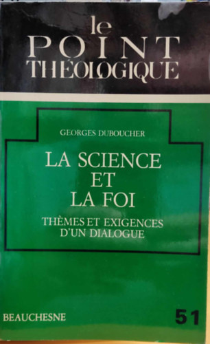 Georges Doboucher - La Science et la foi: Th�mes et Exigences d'un Dialogue (Le Point Th�ologique 51)(Beauchesne)
