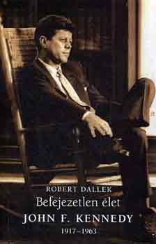 Robert Dallek - Befejezetlen let: John F. Kennedy 1917-1963