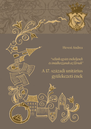 Hevesi Andrea - "velünk együtt énekeljenek és imádkozzanak az Úrnak" - A 17. századi unitárius gyülekezeti ének