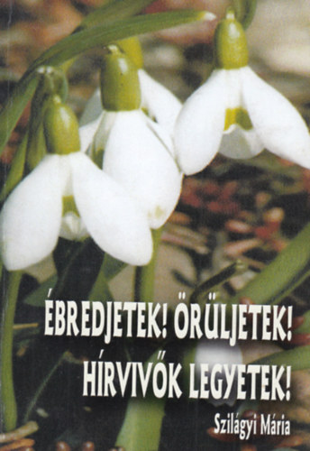 Szilágyi Mária - Ébredjetek! Örüljetek! Hírvivők legyetek!