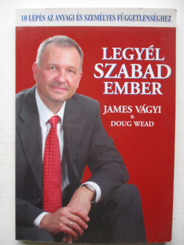 Doug Wead; James Vgyi - Legyl szabad ember - 10 lps az anyagi s szemlyes fggetlensghez