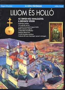 Csukovits Enikő - Liliom és holló: Az Árpád-ház kihalásától a mohácsi vészig (Új képes történelem)