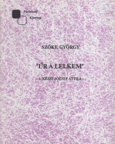 Sz�ke Gy�rgy - �r a lelkem. A k�sei J�zsef Attila