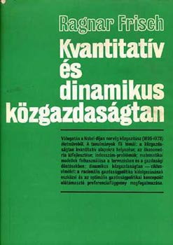 Ragnar Frisch - Kvantitatív és dinamikus közgazdaságtan (Válogatott tanulmányok)