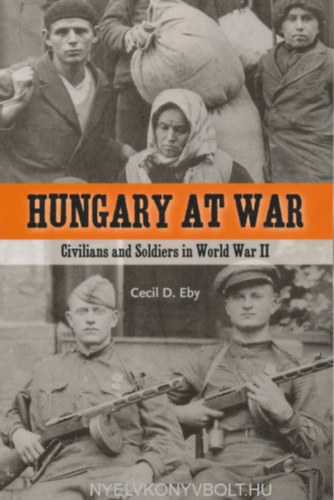 Cecil D. Eby - Hungary at war-civilians and soldiers in world war II.