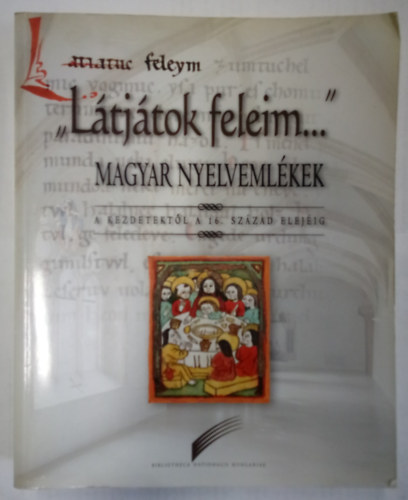 Madas Edit (szerk.) - "Látjátok feleim..." - Magyar nyelvemlékek a kezdetektől a 16. század elejéig