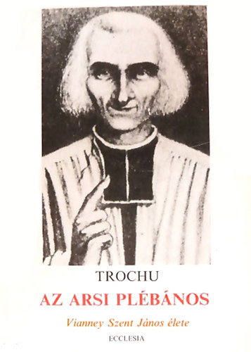 Dr. Francis Trochu - Az arsi plébános - Vianney Szent János élete