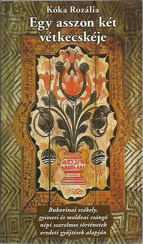 K�ka Roz�lia - Egy asszon k�t v�tkecsk�je - Bukovinai sz�kely, gyimesi �s moldvai cs�ng� n�pi szerelmes t�rt�netek eredeti gy�jt�sek alapj�n